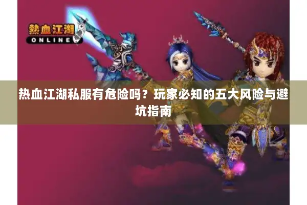 热血江湖私服有危险吗？玩家必知的五大风险与避坑指南