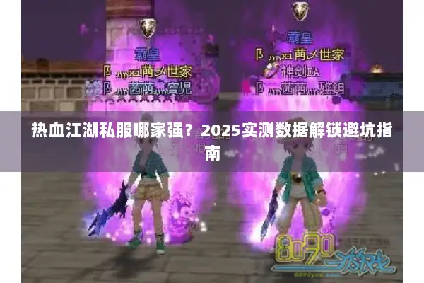 热血江湖私服哪家强？2025实测数据解锁避坑指南