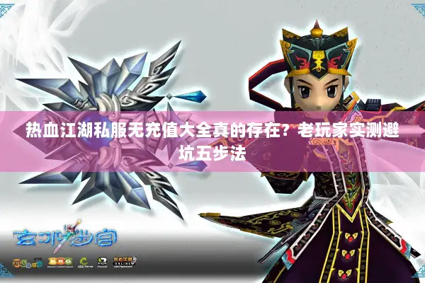 热血江湖私服无充值大全真的存在？老玩家实测避坑五步法