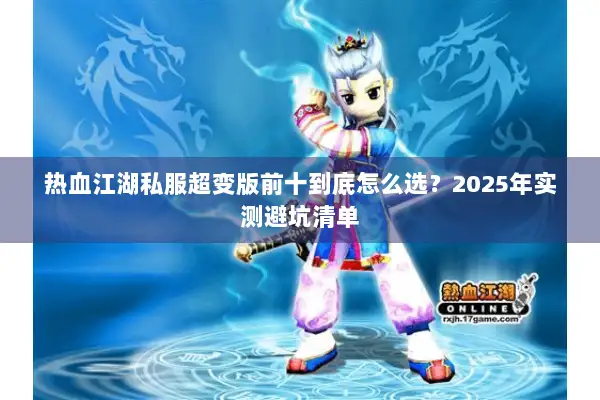 热血江湖私服超变版前十到底怎么选？2025年实测避坑清单