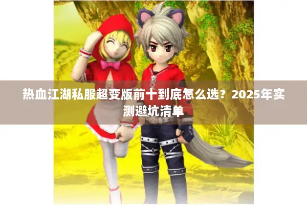 热血江湖私服超变版前十到底怎么选？2025年实测避坑清单