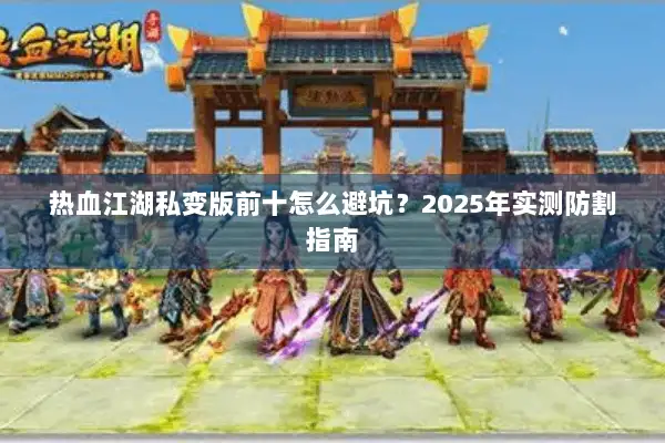 热血江湖私变版前十怎么避坑？2025年实测防割指南
