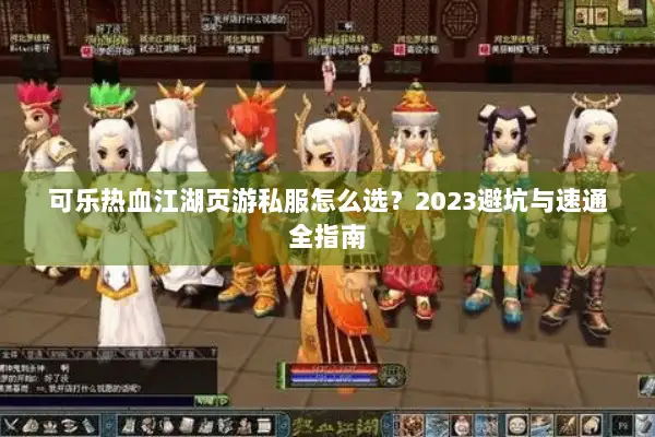 可乐热血江湖页游私服怎么选？2023避坑与速通全指南