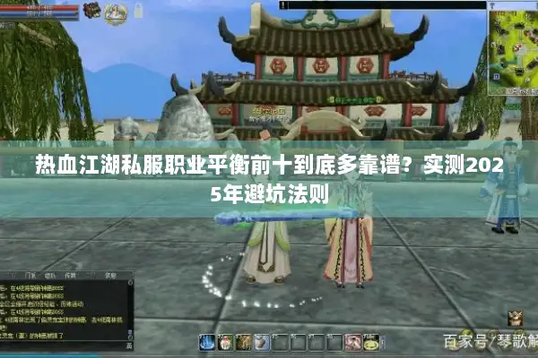 热血江湖私服职业平衡前十到底多靠谱？实测2025年避坑法则