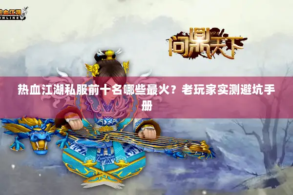 热血江湖私服前十名哪些最火？老玩家实测避坑手册