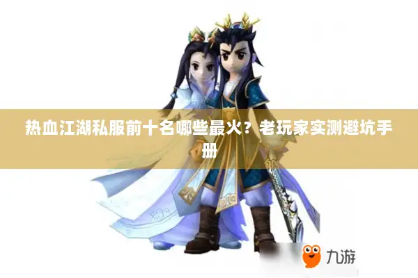 热血江湖私服前十名哪些最火？老玩家实测避坑手册