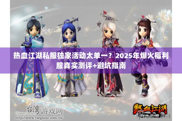 热血江湖私服独家活动太单一？2025年爆火福利服真实测评+避坑指南