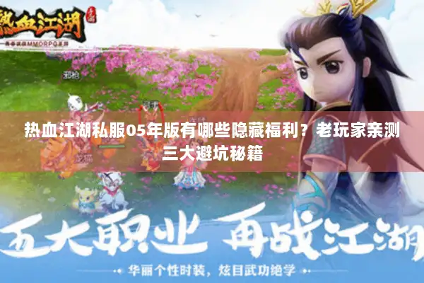 热血江湖私服05年版有哪些隐藏福利？老玩家亲测三大避坑秘籍
