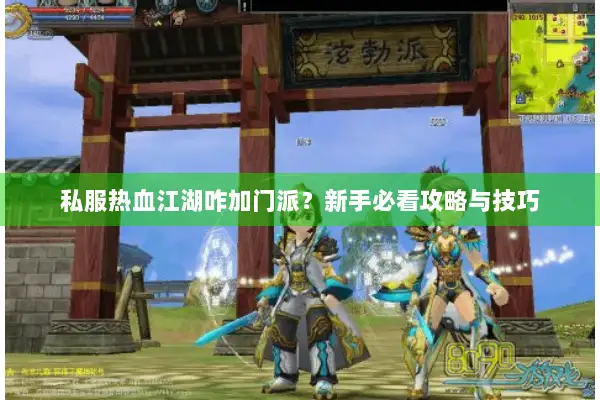 私服热血江湖咋加门派？新手必看攻略与技巧