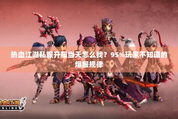 热血江湖私服开服当天怎么找?95%玩家不知道的爆服规律 热血江湖私服开服当天怎么找?95%玩家不知道的爆服规律