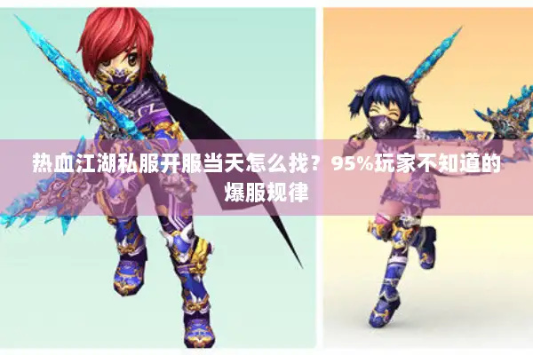 热血江湖私服开服当天怎么找?95%玩家不知道的爆服规律 热血江湖私服开服当天怎么找?95%玩家不知道的爆服规律