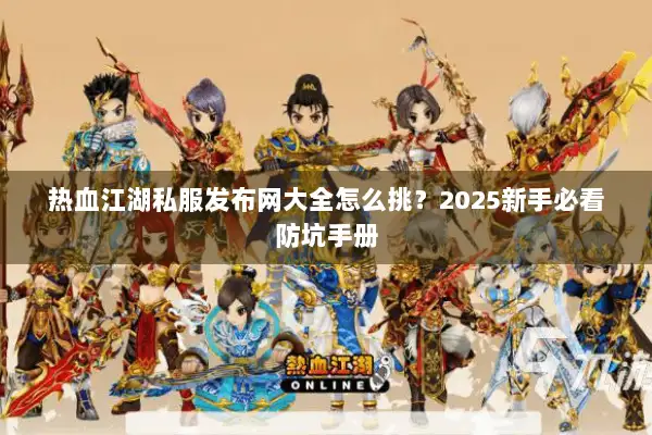 热血江湖私服发布网大全怎么挑？2025新手必看防坑手册