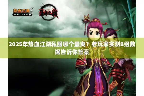 2025年热血江湖私服哪个最爽？老玩家实测8组数据告诉你答案