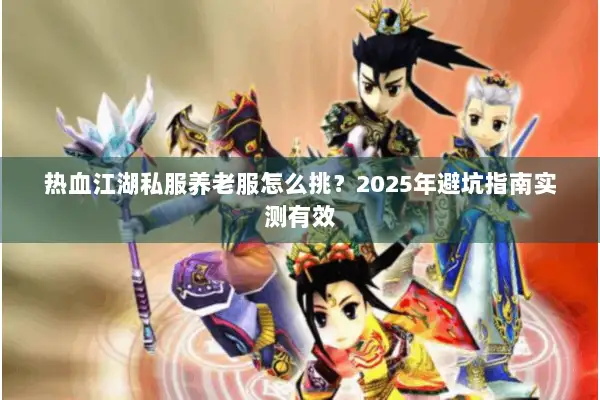 热血江湖私服养老服怎么挑？2025年避坑指南实测有效