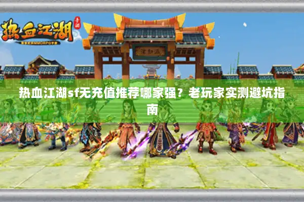 热血江湖sf无充值推荐哪家强？老玩家实测避坑指南