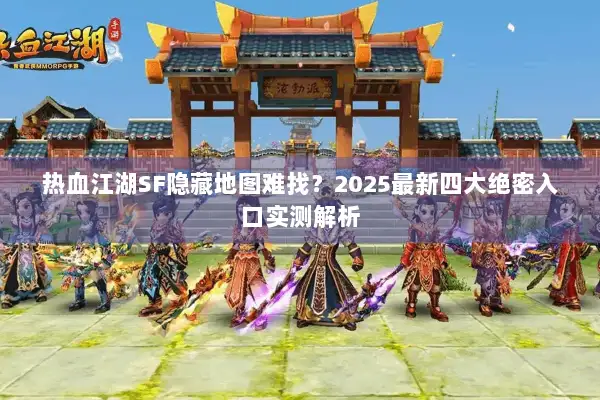 热血江湖SF隐藏地图难找?2025最新四大绝密入口实测解析 热血江湖SF隐藏地图难找?2025最新四大绝密入口实测解析