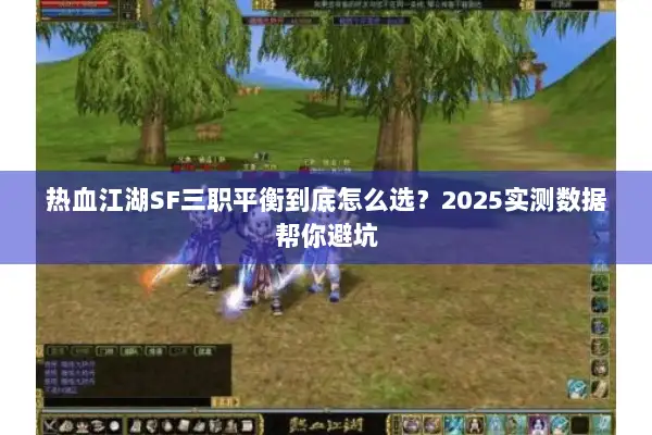 热血江湖SF三职平衡到底怎么选？2025实测数据帮你避坑