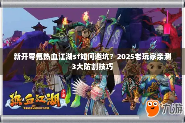 新开零氪热血江湖sf如何避坑？2025老玩家亲测3大防割技巧