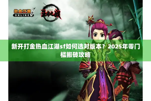 新开打金热血江湖sf如何选对版本?2025年零门槛搬砖攻略 新开打金热血江湖sf如何选对版本?2025年零门槛搬砖攻略