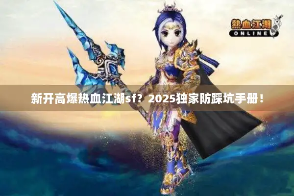 新开高爆热血江湖sf?2025独家防踩坑手册! 新开高爆热血江湖sf?2025独家防踩坑手册!