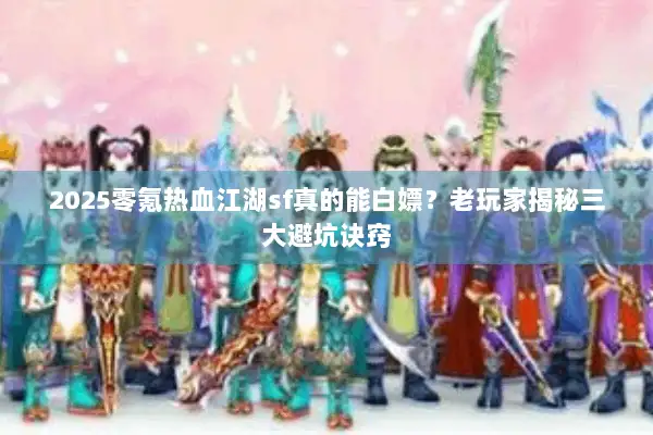 2025零氪热血江湖sf真的能白嫖？老玩家揭秘三大避坑诀窍