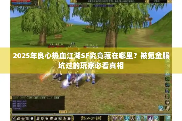 2025年良心热血江湖SF究竟藏在哪里？被氪金服坑过的玩家必看真相