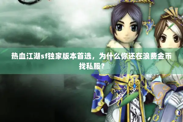 热血江湖sf独家版本首选，为什么你还在浪费金币找私服？