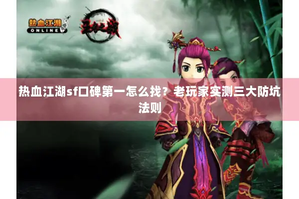 热血江湖sf口碑第一怎么找?老玩家实测三大防坑法则 热血江湖sf口碑第一怎么找?老玩家实测三大防坑法则
