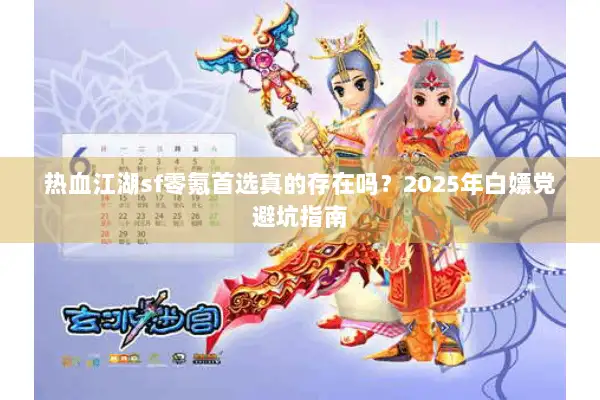 热血江湖sf零氪首选真的存在吗？2025年白嫖党避坑指南