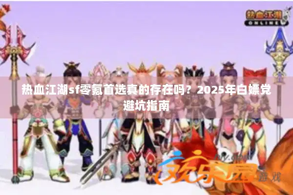 热血江湖sf零氪首选真的存在吗？2025年白嫖党避坑指南