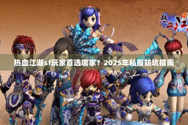 热血江湖sf玩家首选哪家？2025年私服防坑指南