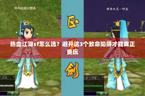 热血江湖sf怎么选？避开这3个致命陷阱才能真正爽玩