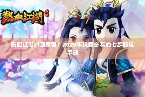 热血江湖sf哪家强？2025年玩家必看的七步防坑手册