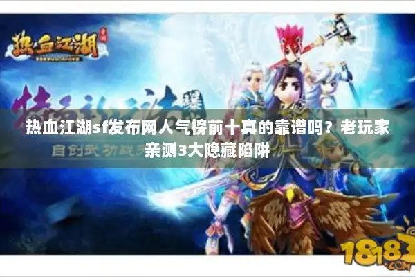 热血江湖sf发布网人气榜前十真的靠谱吗？老玩家亲测3大隐藏陷阱