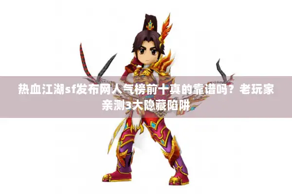 热血江湖sf发布网人气榜前十真的靠谱吗？老玩家亲测3大隐藏陷阱