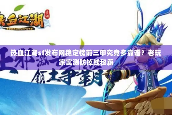 热血江湖sf发布网稳定榜前三甲究竟多靠谱？老玩家实测防掉线秘籍