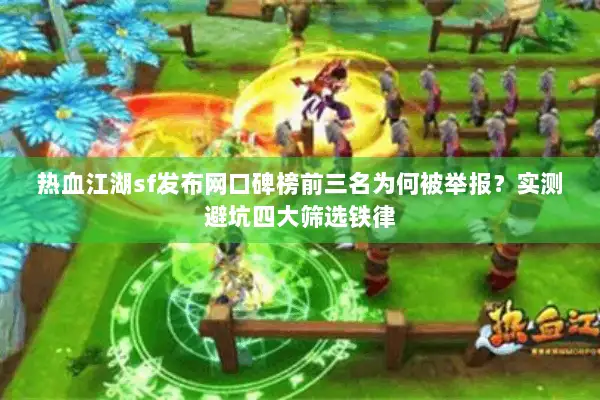 热血江湖sf发布网口碑榜前三名为何被举报？实测避坑四大筛选铁律