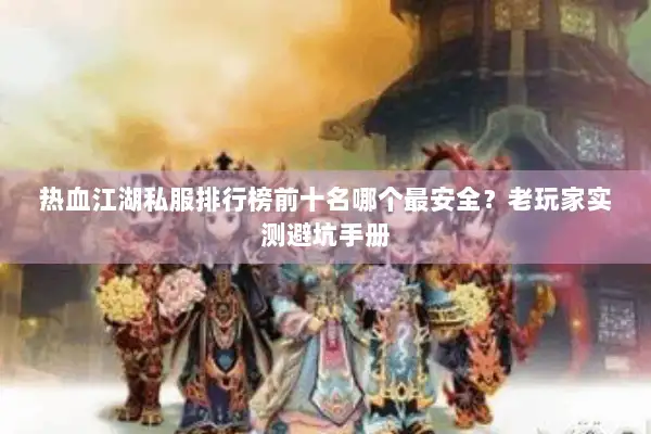 热血江湖私服排行榜前十名哪个最安全？老玩家实测避坑手册