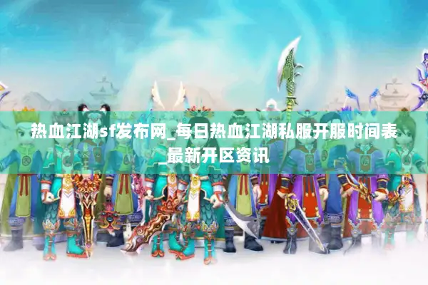 热血江湖sf发布网_每日热血江湖私服开服时间表_最新开区资讯 热血江湖sf发布网_每日热血江湖私服开服时间表_最新开区资讯