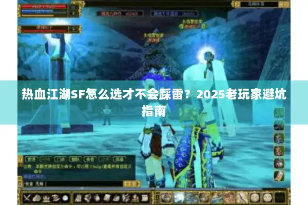 热血江湖SF怎么选才不会踩雷？2025老玩家避坑指南