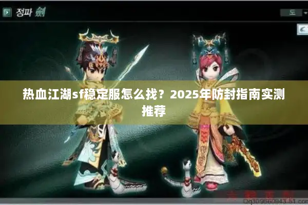 热血江湖sf稳定服怎么找？2025年防封指南实测推荐