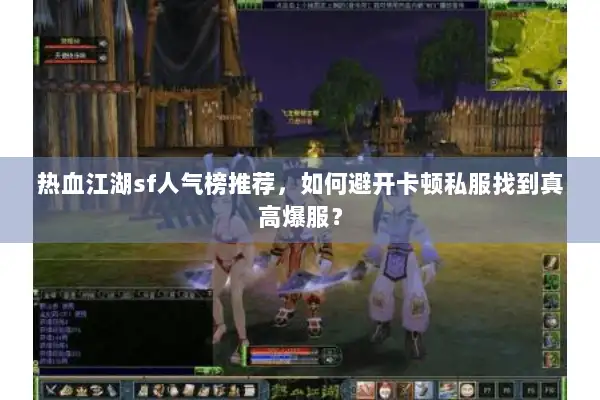 热血江湖sf人气榜推荐，如何避开卡顿私服找到真高爆服？