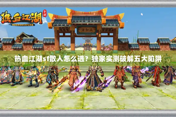 热血江湖sf散人怎么选？独家实测破解五大陷阱