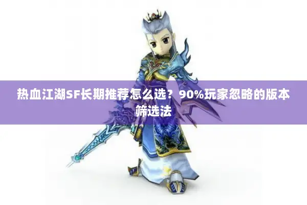热血江湖SF长期推荐怎么选？90%玩家忽略的版本筛选法