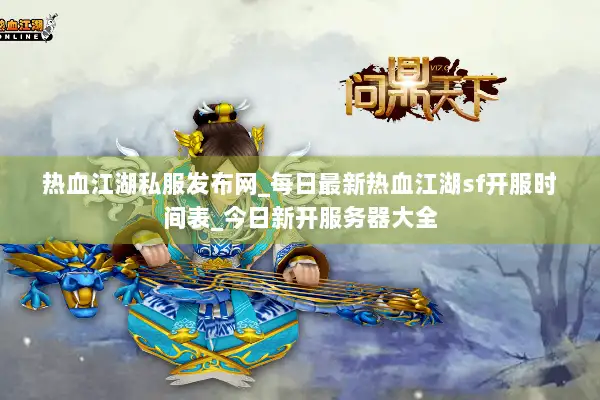 热血江湖私服发布网_每日最新热血江湖sf开服时间表_今日新开服务器大全