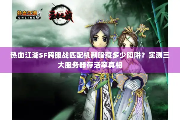 热血江湖SF跨服战匹配机制暗藏多少陷阱？实测三大服务器存活率真相
