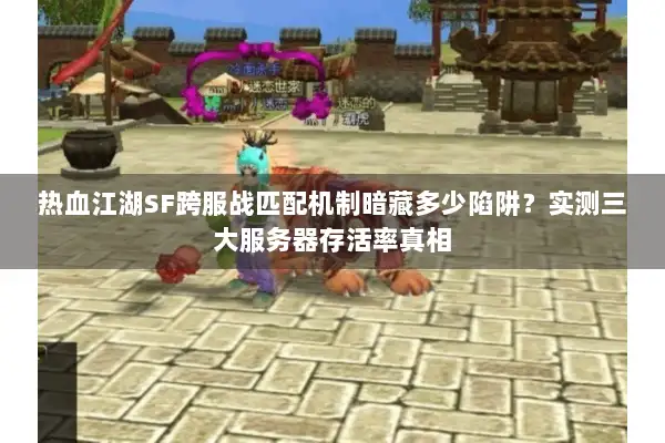 热血江湖SF跨服战匹配机制暗藏多少陷阱？实测三大服务器存活率真相