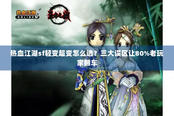 热血江湖sf轻变超变怎么选？三大误区让80%老玩家翻车