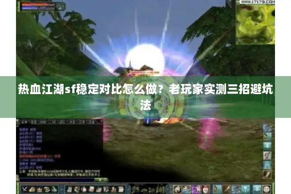 热血江湖sf稳定对比怎么做？老玩家实测三招避坑法