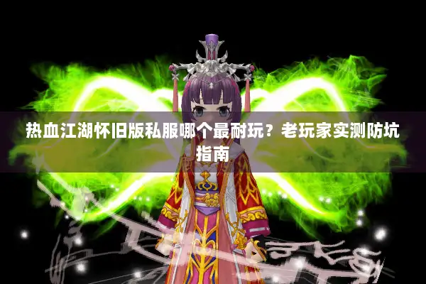 热血江湖怀旧版私服哪个最耐玩？老玩家实测防坑指南